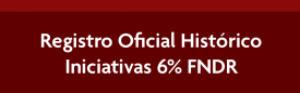 REGISTRO OFICIAL HISTÓRICO INICIATIVAS 6% FNDR